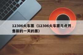 12306火车票（12306火车票几点开售新的一天的票）