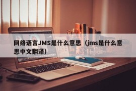 网络语言JMS是什么意思（jms是什么意思中文翻译）