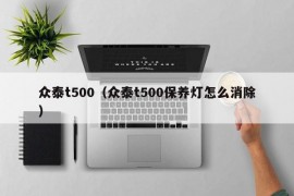 众泰t500（众泰t500保养灯怎么消除）