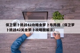 保卫萝卜挑战42攻略金萝卜布阵图（保卫萝卜挑战42关金萝卜攻略图解法）