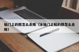 粘门上的胶怎么去除（冰箱门上粘的胶怎么去除）