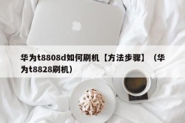 华为t8808d如何刷机【方法步骤】（华为t8828刷机）