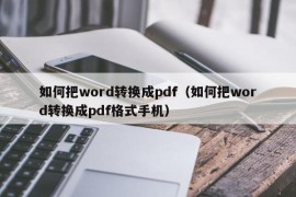 如何把word转换成pdf（如何把word转换成pdf格式手机）