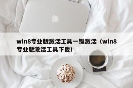 win8专业版激活工具一键激活（win8专业版激活工具下载）