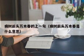 病树前头万木春的上一句（病树前头万木春是什么意思）