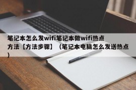 笔记本怎么发wifi笔记本做wifi热点方法【方法步骤】（笔记本电脑怎么发送热点）