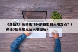 《诛仙3》辰皇未飞升的技能和天书加点?（诛仙3辰皇加点及天书图解）