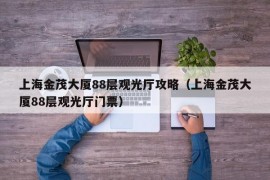 上海金茂大厦88层观光厅攻略（上海金茂大厦88层观光厅门票）