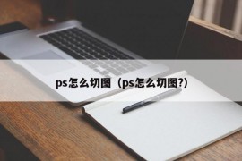 ps怎么切图（ps怎么切图?）