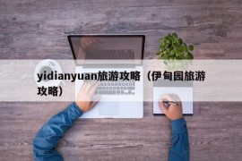 yidianyuan旅游攻略（伊甸园旅游攻略）