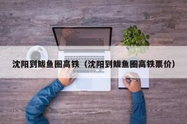 沈阳到鲅鱼圈高铁（沈阳到鲅鱼圈高铁票价）