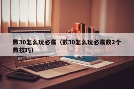 数30怎么玩必赢（数30怎么玩必赢数2个数技巧）