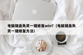 电脑键盘失灵一键修复win7（电脑键盘失灵一键修复方法）