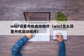 win7设置开机启动程序（win7怎么设置开机启动程序）