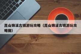 昆山锦溪古镇游玩攻略（昆山锦溪古镇游玩攻略图）