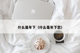 什么是年下（什么是年下恋）