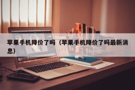 苹果手机降价了吗（苹果手机降价了吗最新消息）