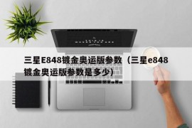 三星E848镀金奥运版参数（三星e848镀金奥运版参数是多少）